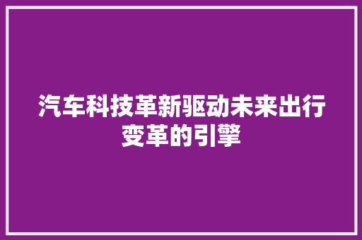 汽车科技革新驱动未来出行变革的引擎  第1张