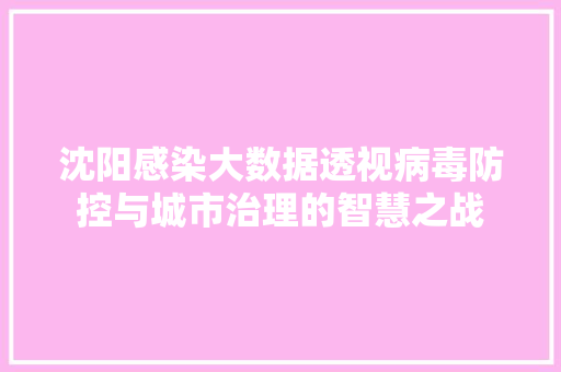 沈阳感染大数据透视病毒防控与城市治理的智慧之战  第1张