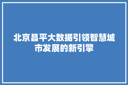 北京昌平大数据引领智慧城市发展的新引擎