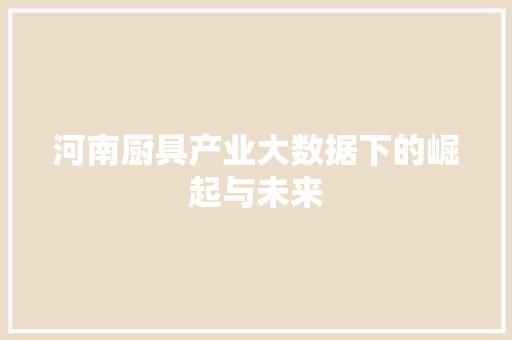 河南厨具产业大数据下的崛起与未来