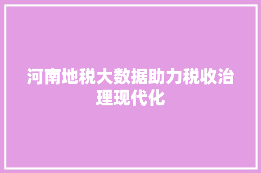 河南地税大数据助力税收治理现代化  第1张