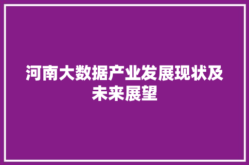 河南大数据产业发展现状及未来展望  第1张