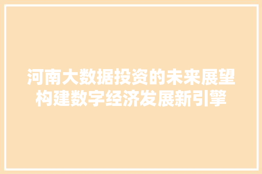 河南大数据投资的未来展望构建数字经济发展新引擎  第1张