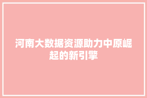 河南大数据资源助力中原崛起的新引擎  第1张