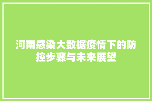 河南感染大数据疫情下的防控步骤与未来展望  第1张