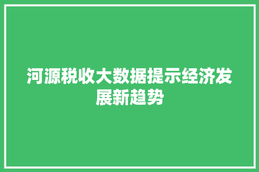 河源税收大数据提示经济发展新趋势