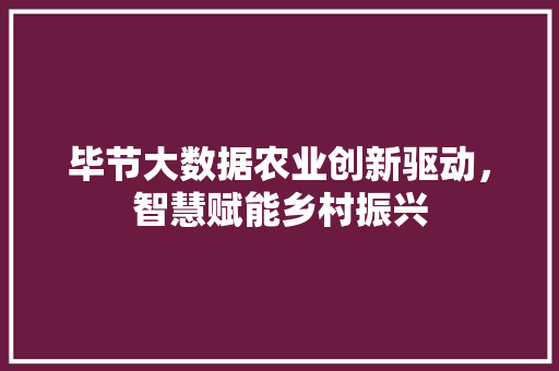 毕节大数据农业创新驱动，智慧赋能乡村振兴