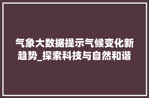 气象大数据提示气候变化新趋势_探索科技与自然和谐共生的未来  第1张