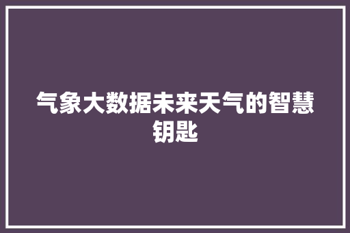 气象大数据未来天气的智慧钥匙  第1张