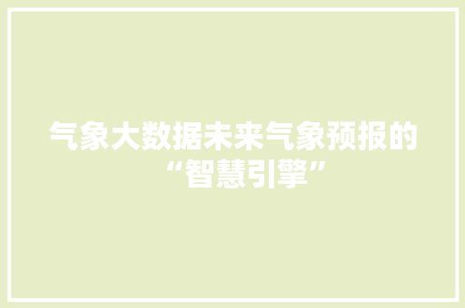 气象大数据未来气象预报的“智慧引擎”  第1张