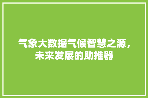 气象大数据气候智慧之源，未来发展的助推器  第1张