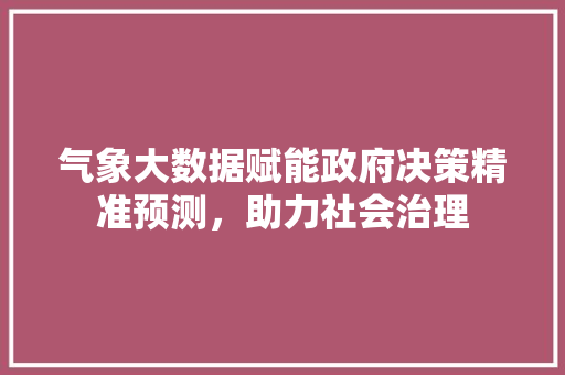 气象大数据赋能政府决策精准预测，助力社会治理  第1张