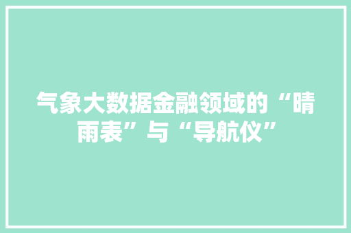 气象大数据金融领域的“晴雨表”与“导航仪”  第1张