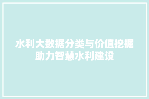水利大数据分类与价值挖掘助力智慧水利建设  第1张