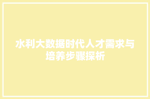 水利大数据时代人才需求与培养步骤探析  第1张