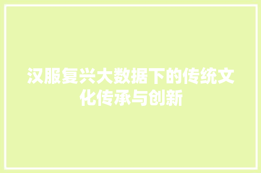 汉服复兴大数据下的传统文化传承与创新  第1张