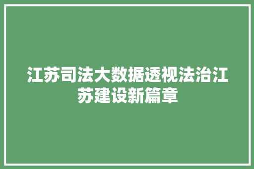 江苏司法大数据透视法治江苏建设新篇章  第1张