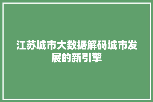 江苏城市大数据解码城市发展的新引擎  第1张