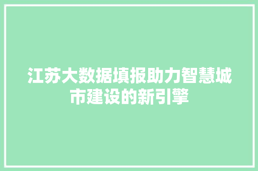 江苏大数据填报助力智慧城市建设的新引擎  第1张
