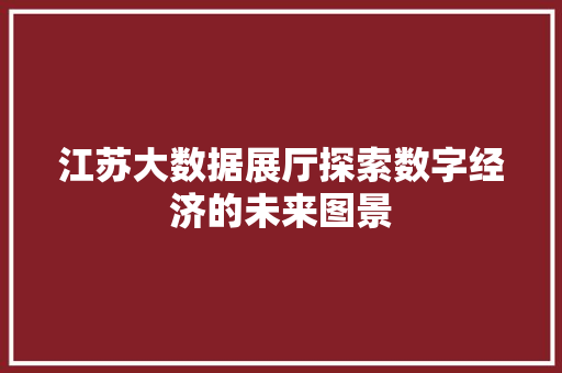 江苏大数据展厅探索数字经济的未来图景  第1张