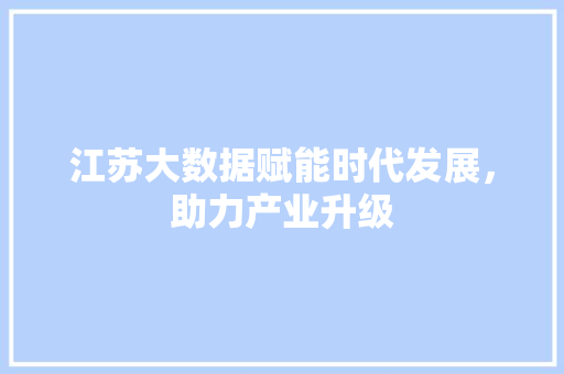 江苏大数据赋能时代发展，助力产业升级  第1张