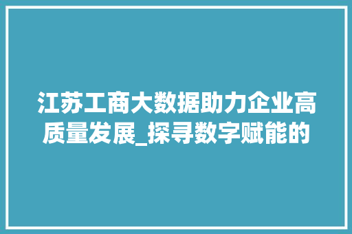 江苏工商大数据助力企业高质量发展_探寻数字赋能的奥秘  第1张