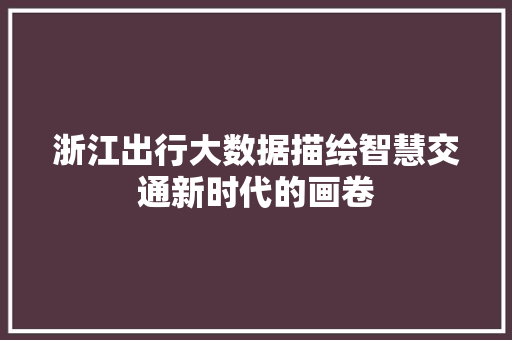 浙江出行大数据描绘智慧交通新时代的画卷  第1张
