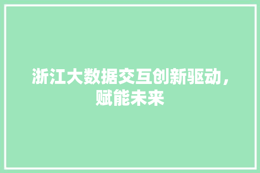 浙江大数据交互创新驱动，赋能未来  第1张