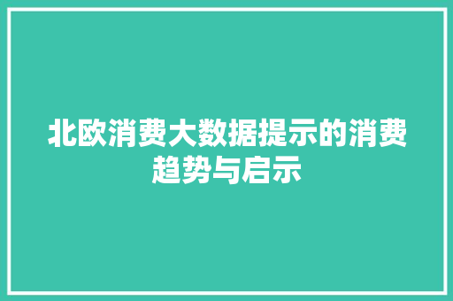 北欧消费大数据提示的消费趋势与启示  第1张