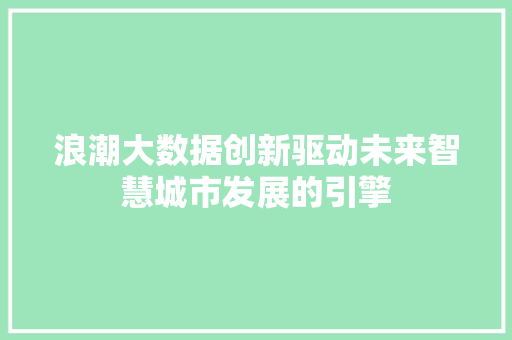 浪潮大数据创新驱动未来智慧城市发展的引擎  第1张