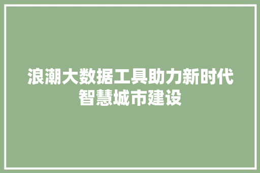 浪潮大数据工具助力新时代智慧城市建设  第1张