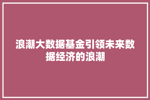 浪潮大数据基金引领未来数据经济的浪潮  第1张