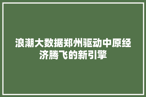 浪潮大数据郑州驱动中原经济腾飞的新引擎  第1张