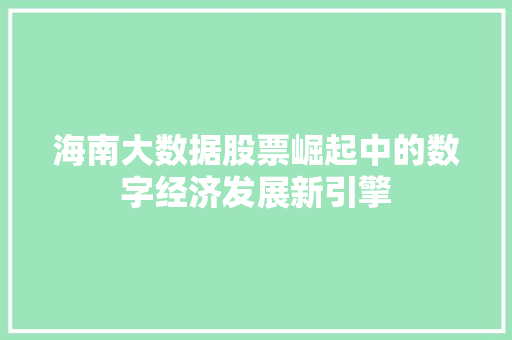 海南大数据股票崛起中的数字经济发展新引擎  第1张