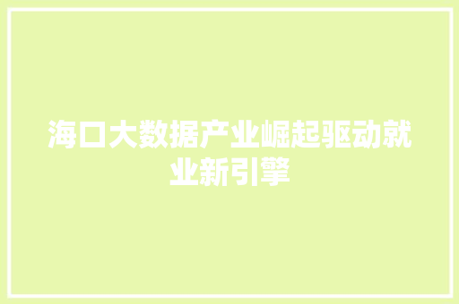 海口大数据产业崛起驱动就业新引擎  第1张
