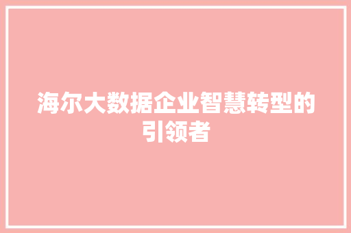 海尔大数据企业智慧转型的引领者  第1张