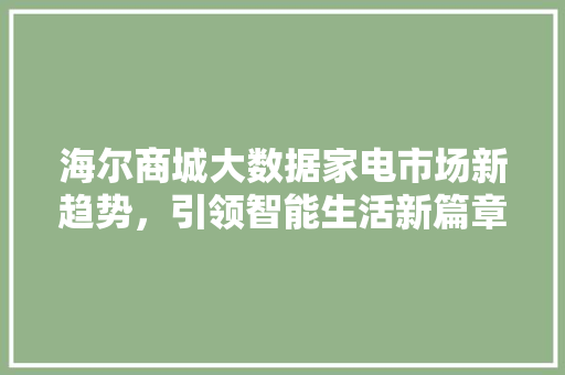 海尔商城大数据家电市场新趋势，引领智能生活新篇章  第1张