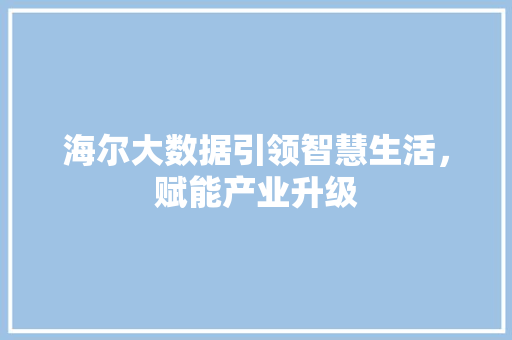海尔大数据引领智慧生活，赋能产业升级  第1张