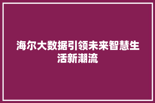 海尔大数据引领未来智慧生活新潮流  第1张