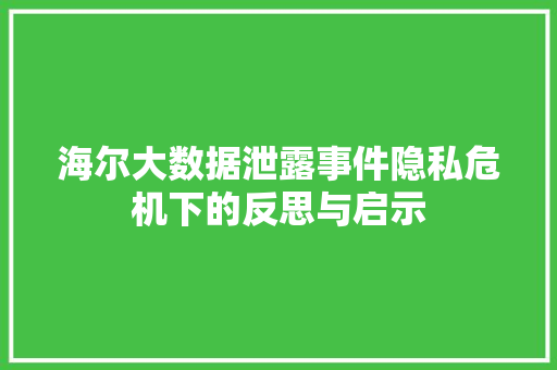 海尔大数据泄露事件隐私危机下的反思与启示  第1张