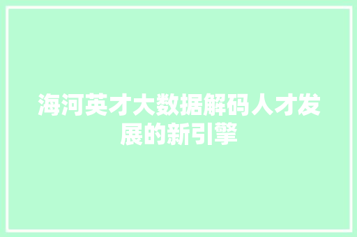 海河英才大数据解码人才发展的新引擎