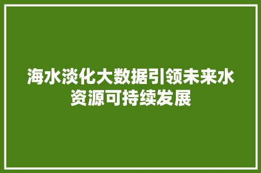 海水淡化大数据引领未来水资源可持续发展