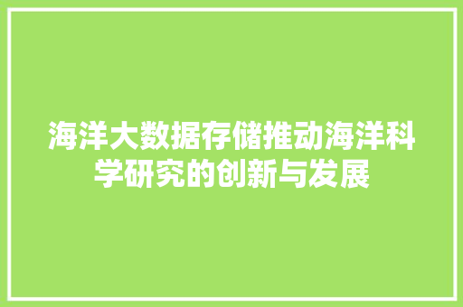 海洋大数据存储推动海洋科学研究的创新与发展  第1张