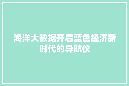 海洋大数据开启蓝色经济新时代的导航仪  第1张