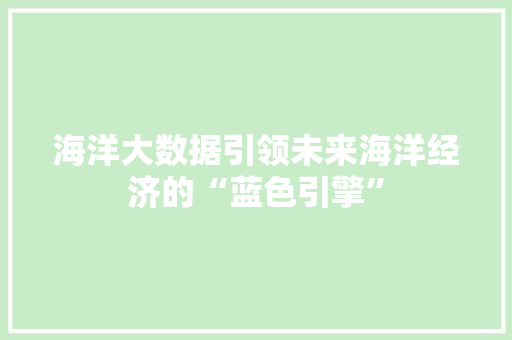 海洋大数据引领未来海洋经济的“蓝色引擎”  第1张