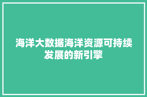 海洋大数据海洋资源可持续发展的新引擎  第1张
