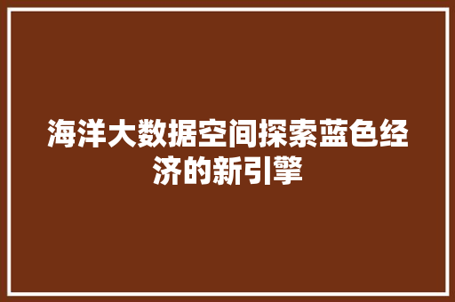 海洋大数据空间探索蓝色经济的新引擎  第1张