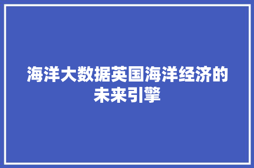 海洋大数据英国海洋经济的未来引擎  第1张