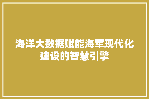 海洋大数据赋能海军现代化建设的智慧引擎