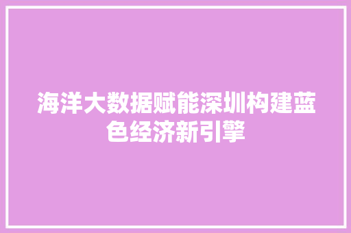 海洋大数据赋能深圳构建蓝色经济新引擎  第1张